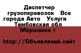 Диспетчер грузоперевозок - Все города Авто » Услуги   . Тамбовская обл.,Моршанск г.